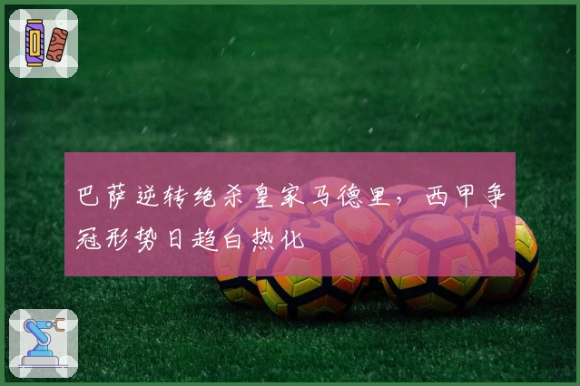 巴萨逆转绝杀皇家马德里,西甲争冠形势日趋白热化