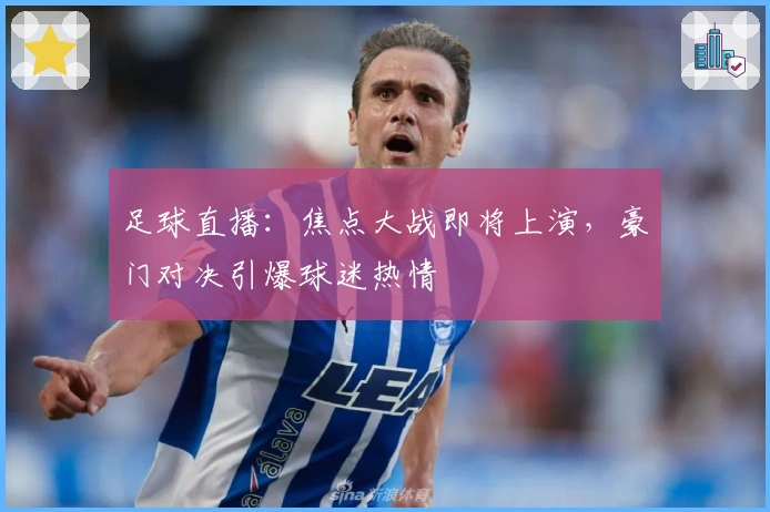 足球直播：焦点大战即将上演，豪门对决引爆球迷热情