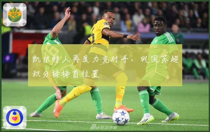 凯尔特人再度力克对手，巩固苏超积分榜榜首位置