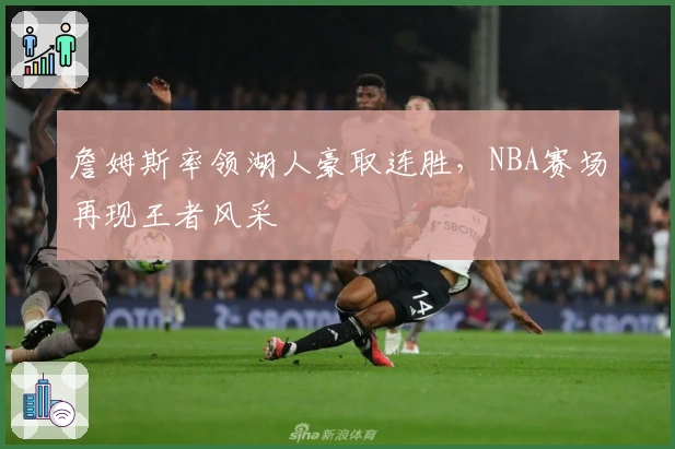 詹姆斯率领湖人豪取连胜,NBA赛场再现王者风采