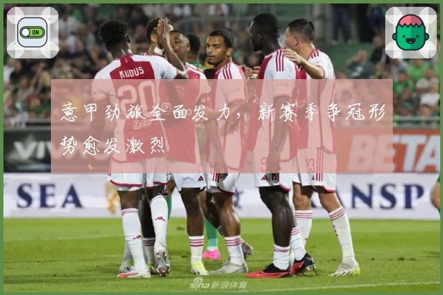 意甲劲旅全面发力，新赛季争冠形势愈发激烈