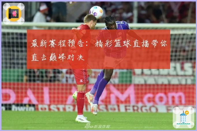 最新赛程预告：精彩篮球直播带你直击巅峰对决