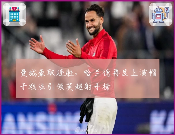 曼城豪取连胜，哈兰德再度上演帽子戏法引领英超射手榜