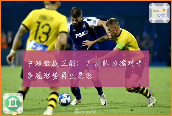 中超激战正酣：广州队力擒对手，争冠形势再生悬念
