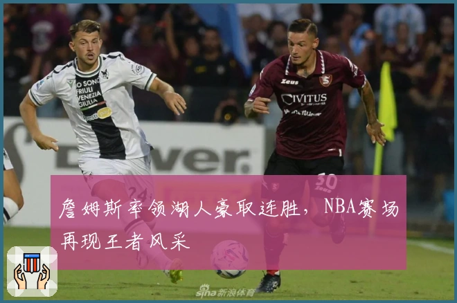 詹姆斯率领湖人豪取连胜，NBA赛场再现王者风采