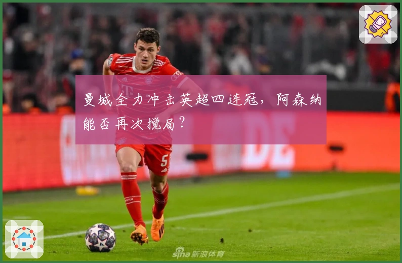 曼城全力冲击英超四连冠，阿森纳能否再次搅局？