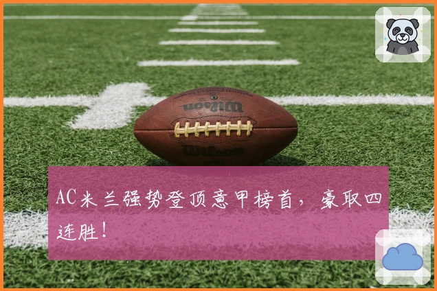 AC米兰强势登顶意甲榜首,豪取四连胜!