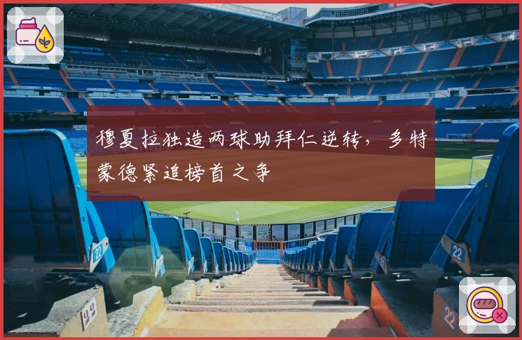 穆夏拉独造两球助拜仁逆转，多特蒙德紧追榜首之争