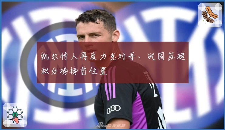 凯尔特人再度力克对手，巩固苏超积分榜榜首位置