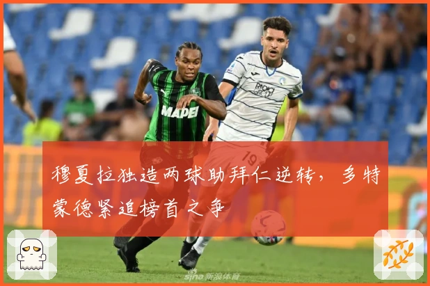 穆夏拉独造两球助拜仁逆转，多特蒙德紧追榜首之争