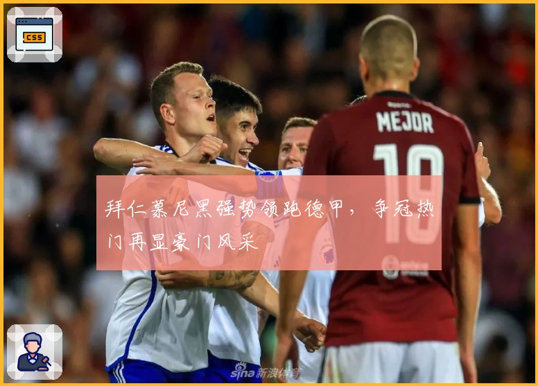 拜仁慕尼黑强势领跑德甲，争冠热门再显豪门风采